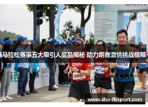 马拉松赛事五大吸引人奖品揭秘 助力跑者激情挑战极限 马拉松赛事五大吸引人奖品揭秘 助力跑者激情挑战极限